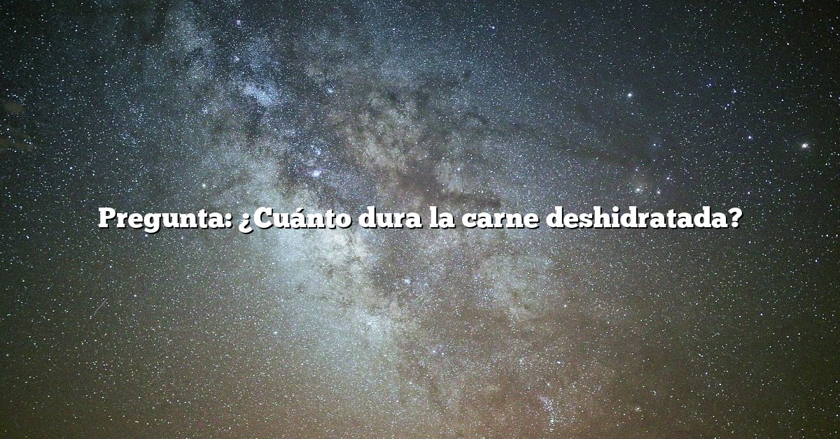 Pregunta: ¿Cuánto dura la carne deshidratada?