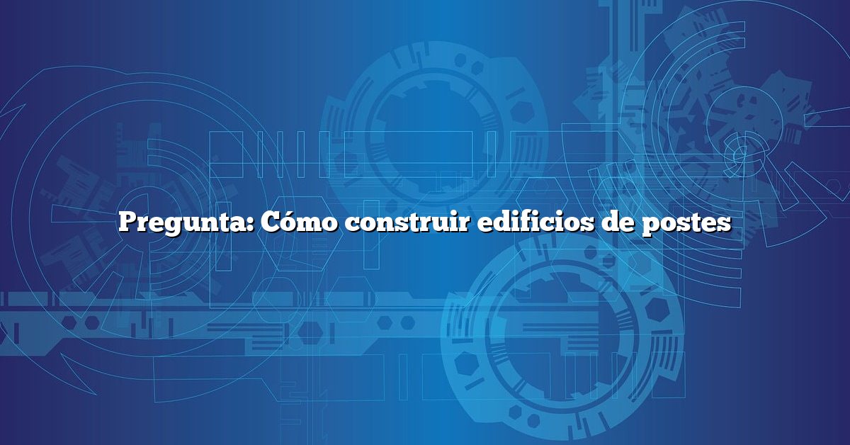 Pregunta: Cómo construir edificios de postes