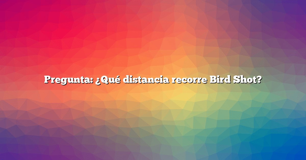 Pregunta: ¿Qué distancia recorre Bird Shot?