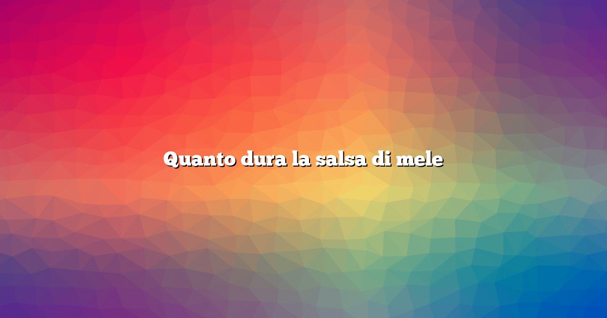 Quanto dura la salsa di mele