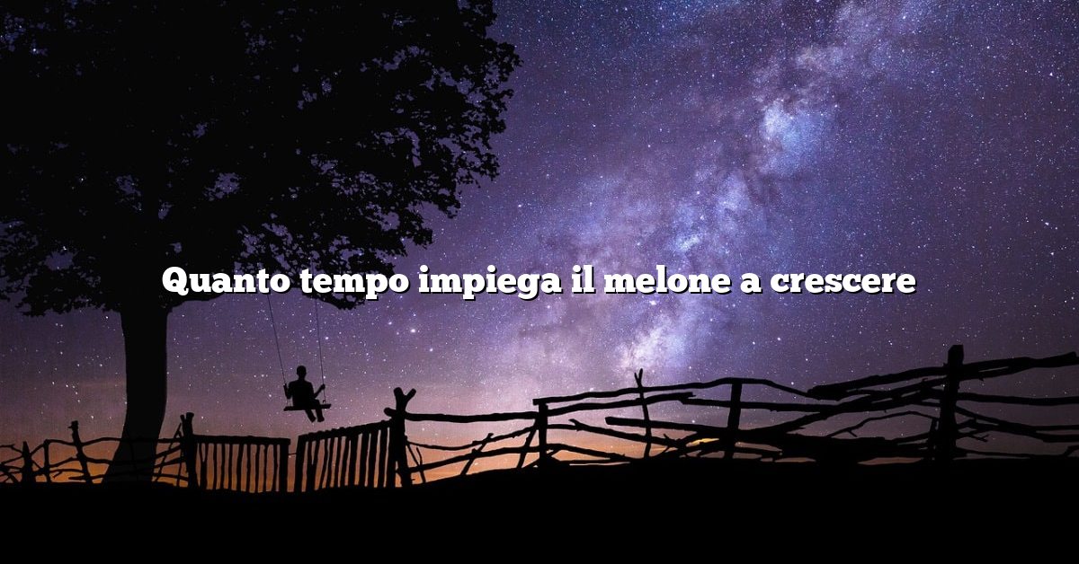 Quanto tempo impiega il melone a crescere