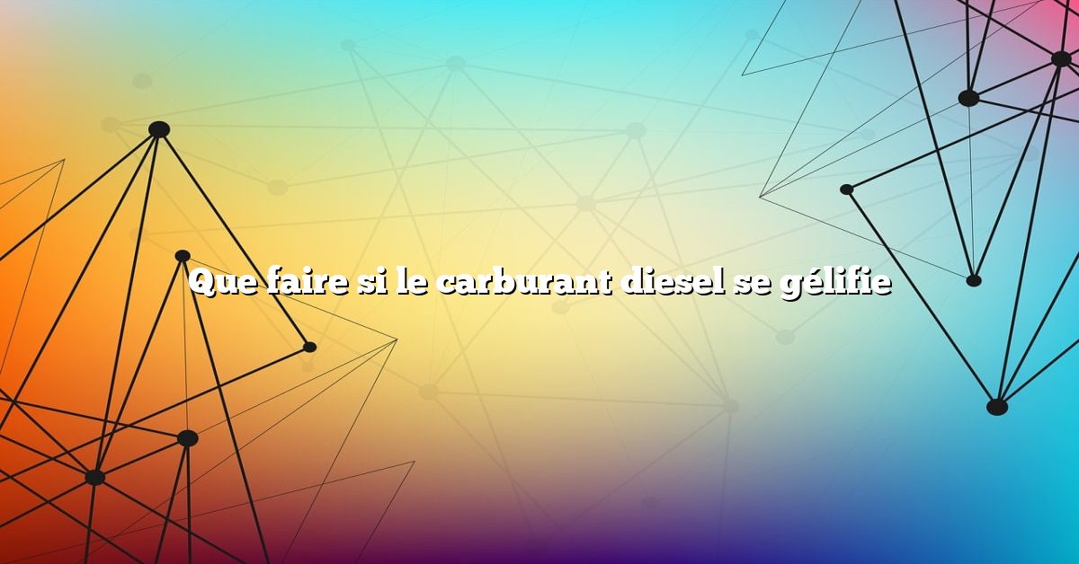 Que faire si le carburant diesel se gélifie