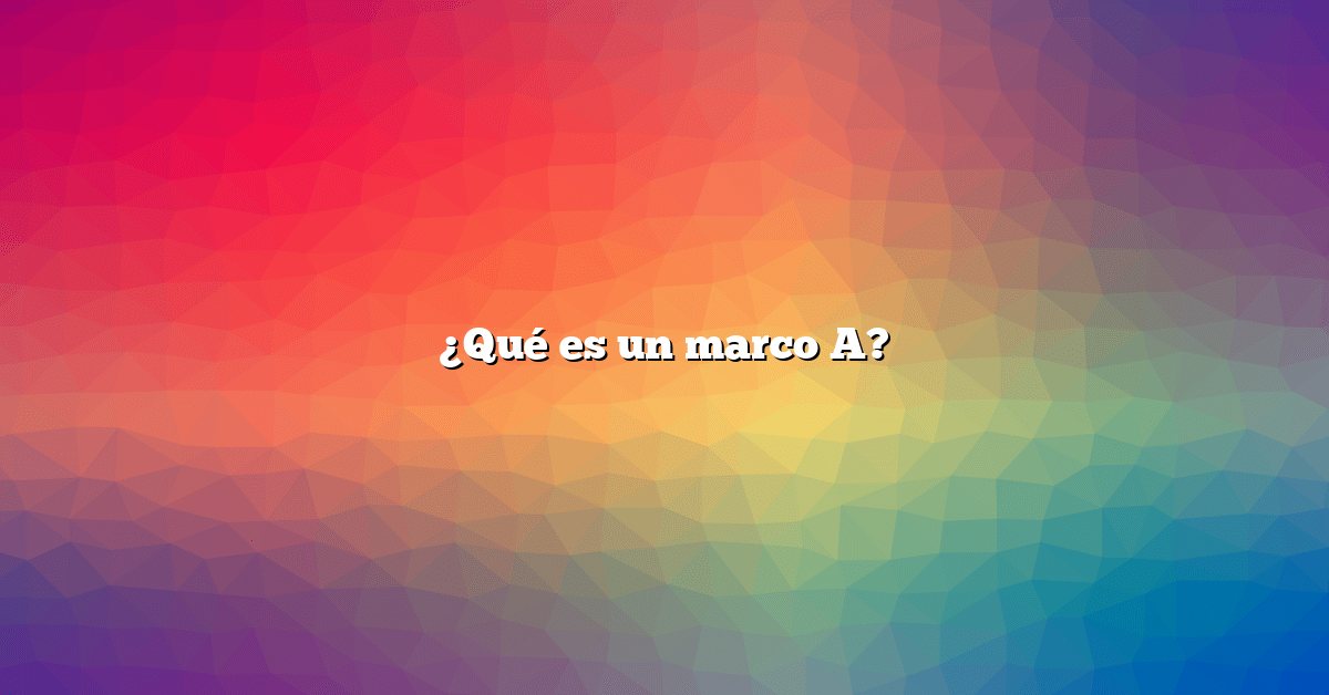 ¿Qué es un marco A?