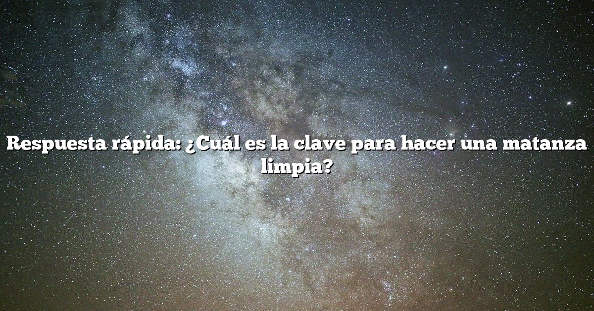 Respuesta rápida: ¿Cuál es la clave para hacer una matanza limpia?