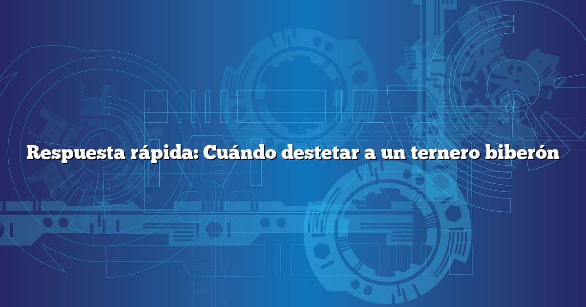 Respuesta rápida: Cuándo destetar a un ternero biberón