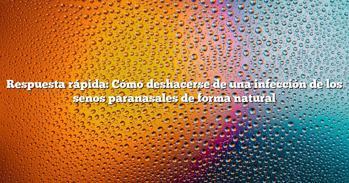 Respuesta rápida: Cómo deshacerse de una infección de los senos paranasales de forma natural