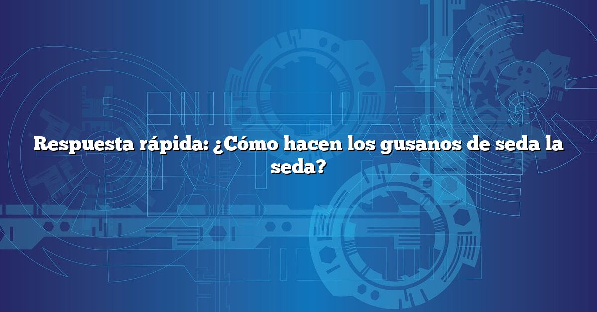 Respuesta rápida: ¿Cómo hacen los gusanos de seda la seda?