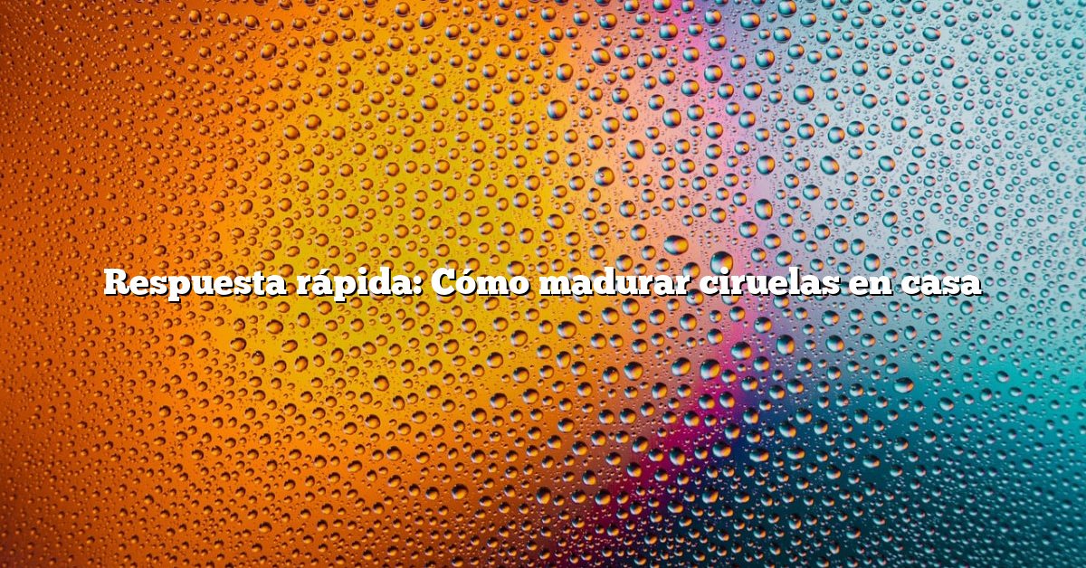 Respuesta rápida: Cómo madurar ciruelas en casa