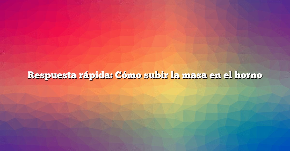 Respuesta rápida: Cómo subir la masa en el horno