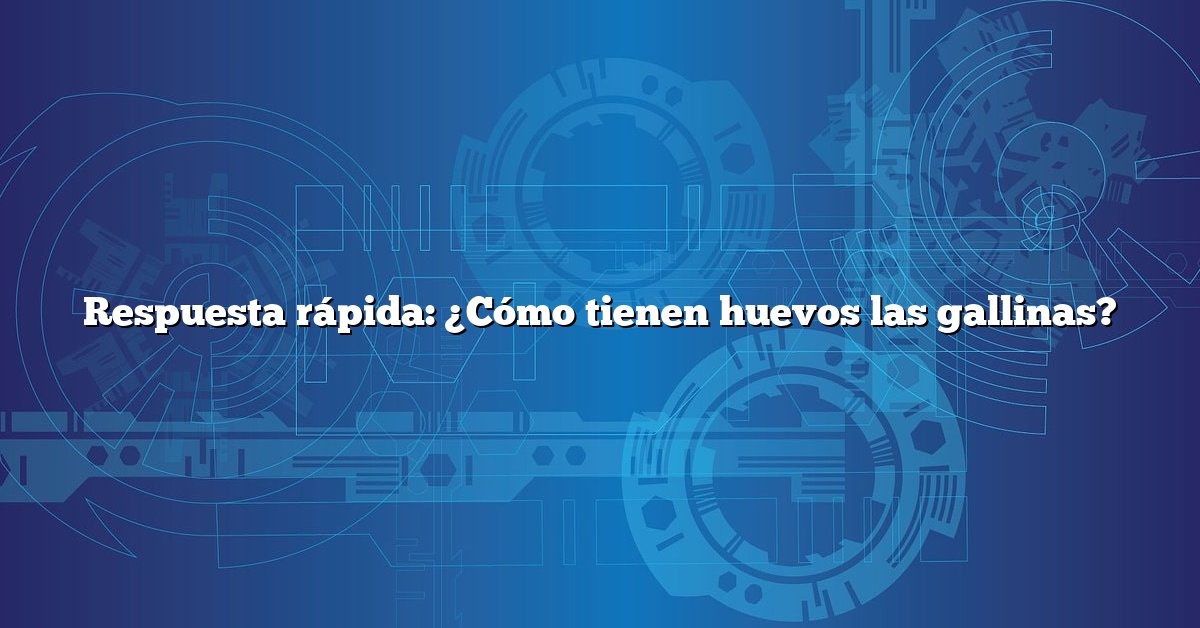 Respuesta rápida: ¿Cómo tienen huevos las gallinas?