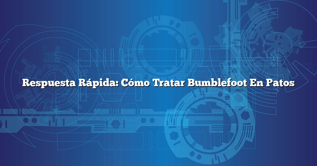 Respuesta Rápida: Cómo Tratar Bumblefoot En Patos