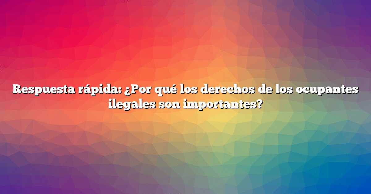 Respuesta rápida: ¿Por qué los derechos de los ocupantes ilegales son importantes?