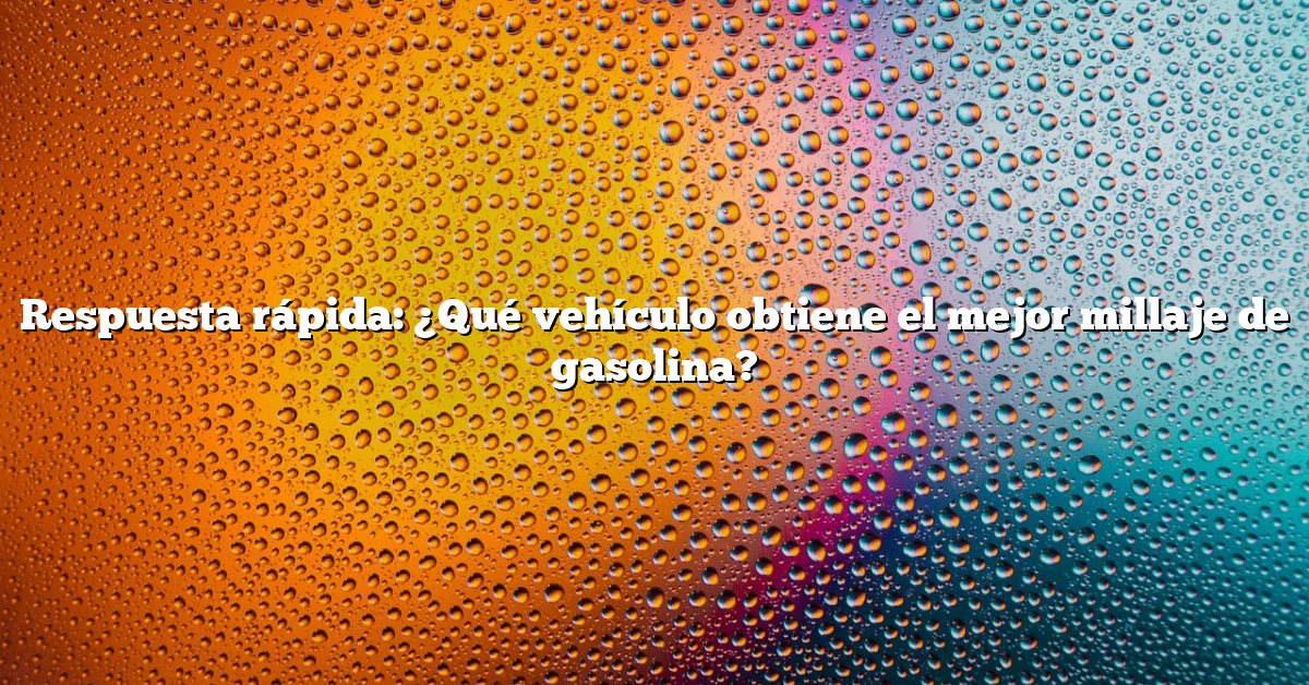 Respuesta rápida: ¿Qué vehículo obtiene el mejor millaje de gasolina?