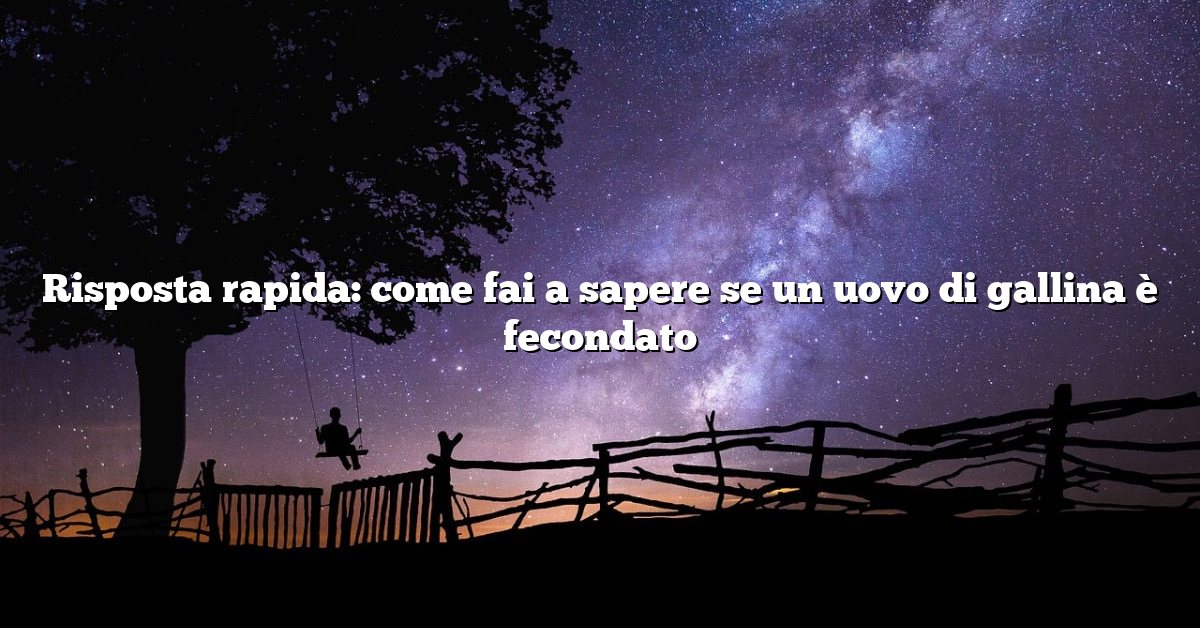 Risposta rapida: come fai a sapere se un uovo di gallina è fecondato