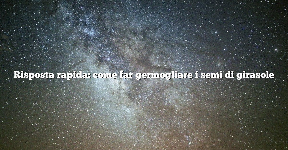 Risposta rapida: come far germogliare i semi di girasole