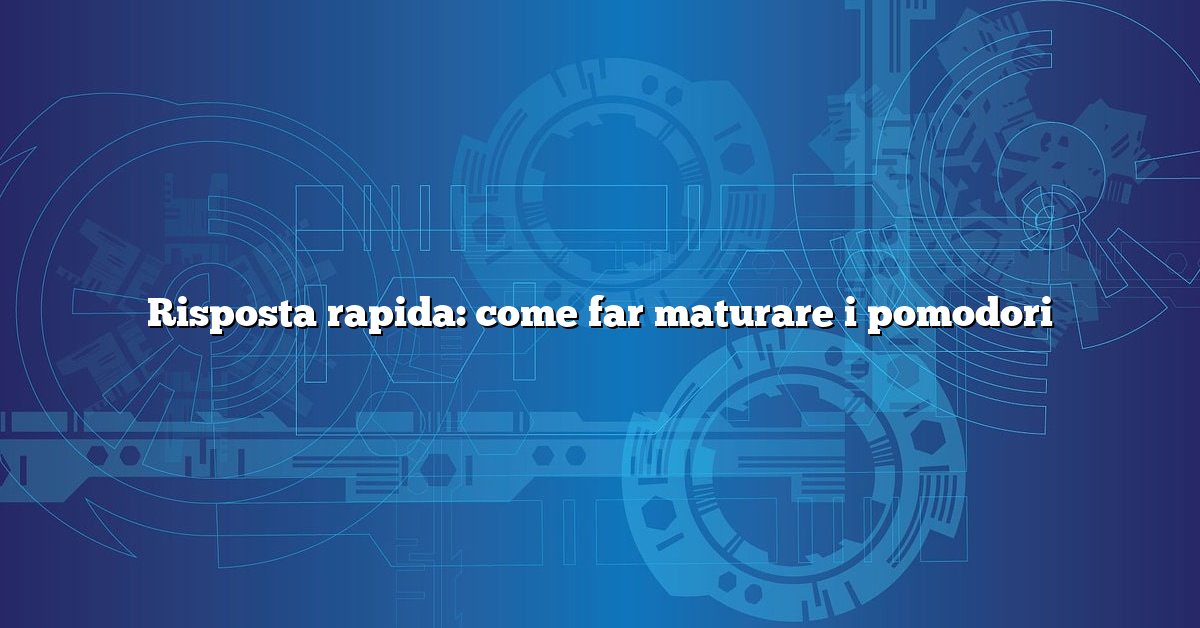 Risposta rapida: come far maturare i pomodori