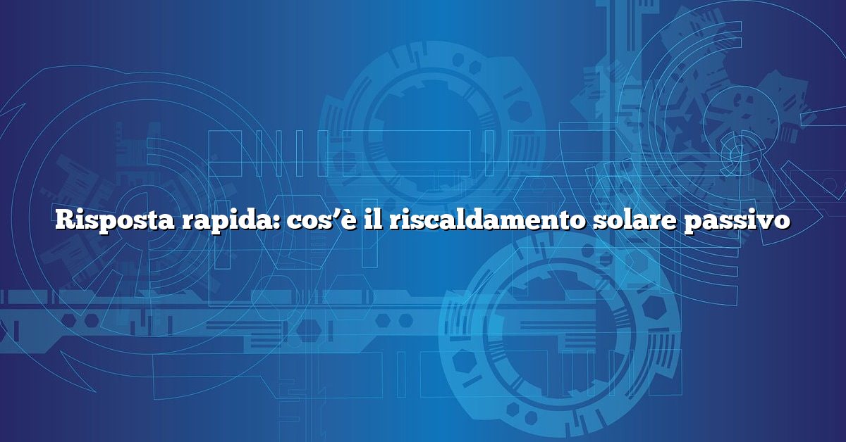 Risposta rapida: cos’è il riscaldamento solare passivo