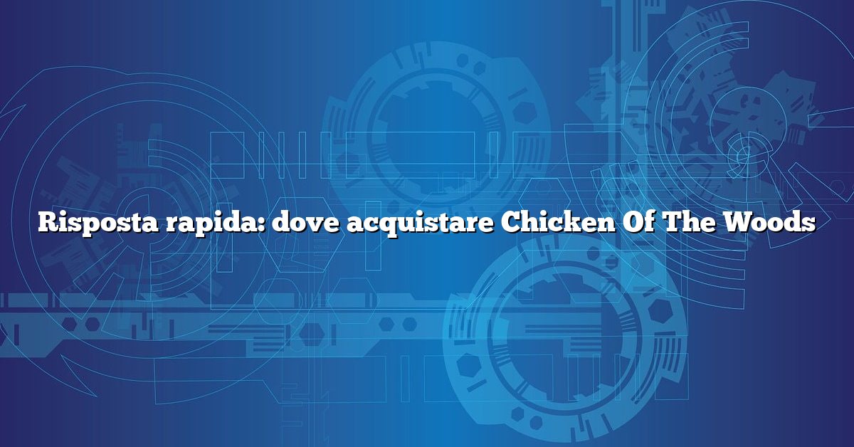 Risposta rapida: dove acquistare Chicken Of The Woods