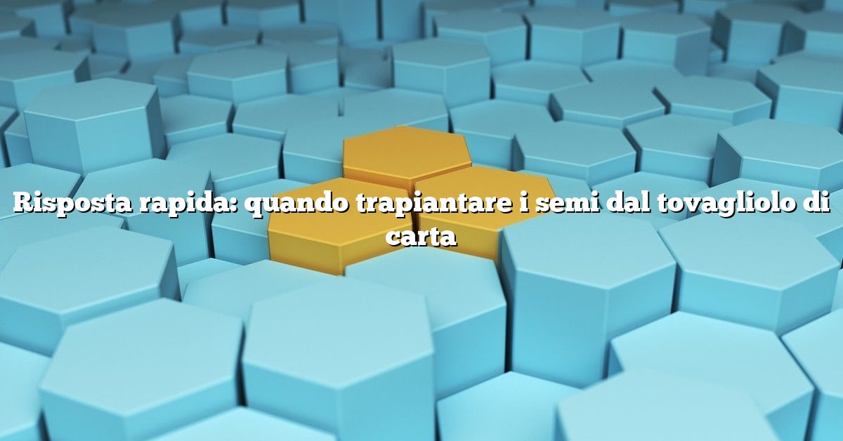 Risposta rapida: quando trapiantare i semi dal tovagliolo di carta
