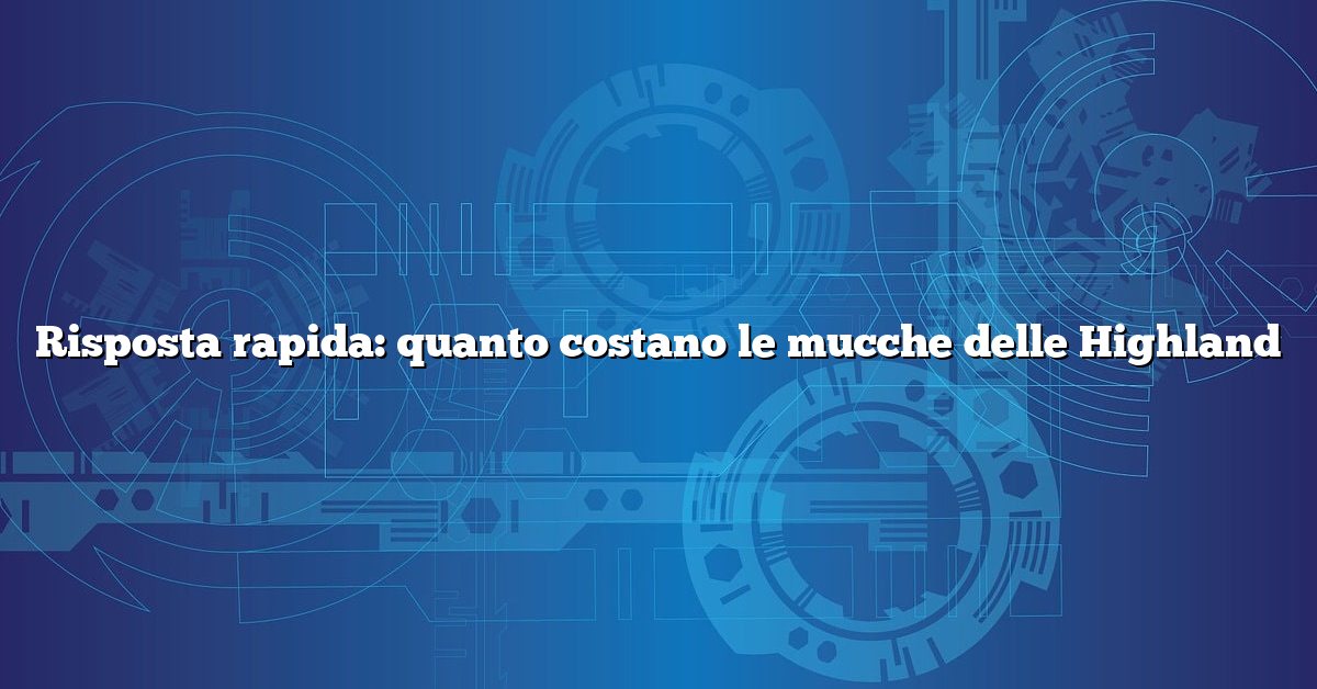 Risposta rapida: quanto costano le mucche delle Highland