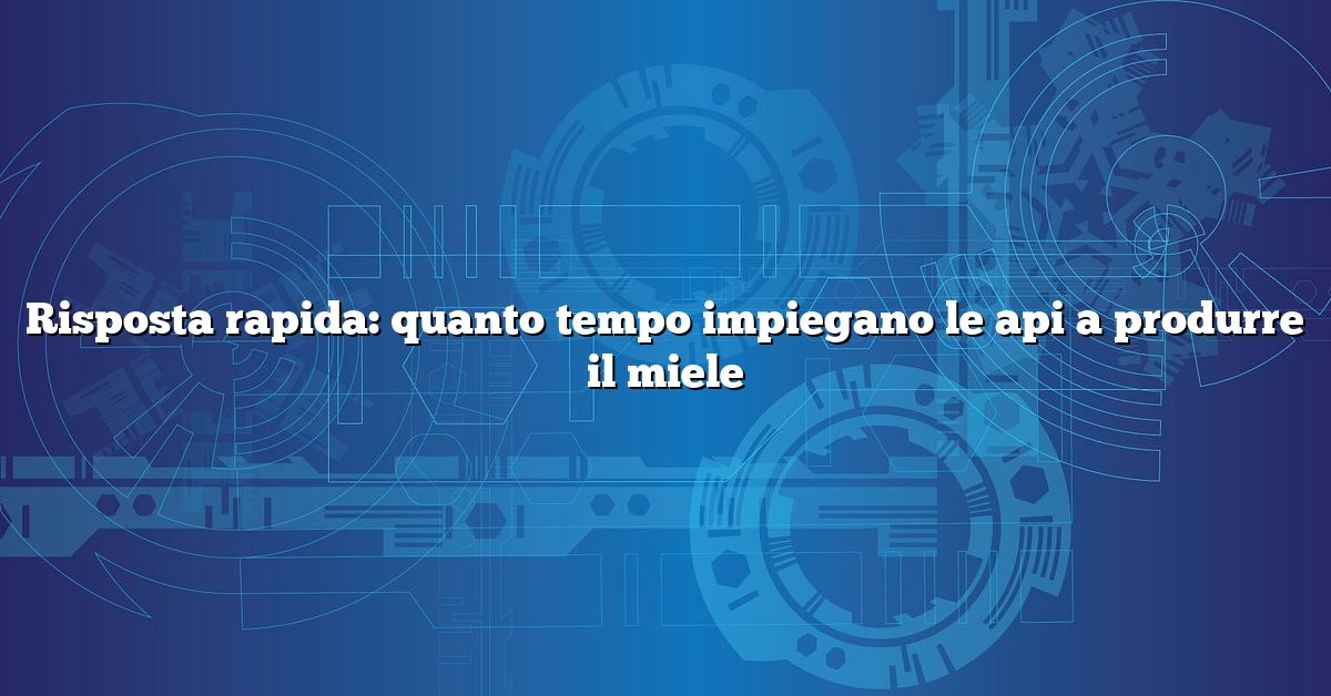 Risposta rapida: quanto tempo impiegano le api a produrre il miele