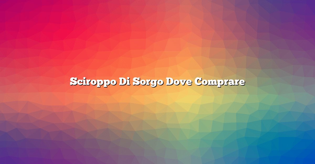 Sciroppo Di Sorgo Dove Comprare