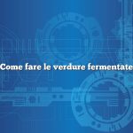 Come fare le verdure fermentate