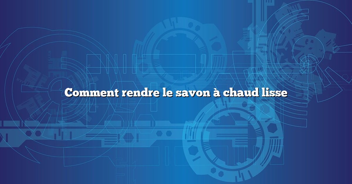 Comment rendre le savon à chaud lisse
