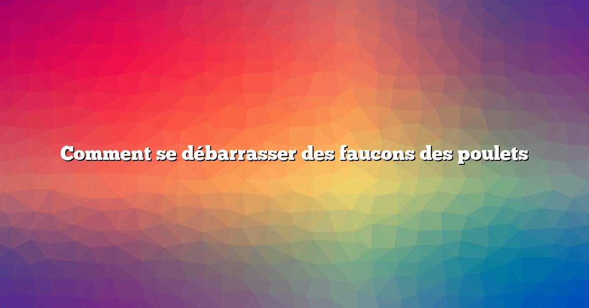 Comment se débarrasser des faucons des poulets