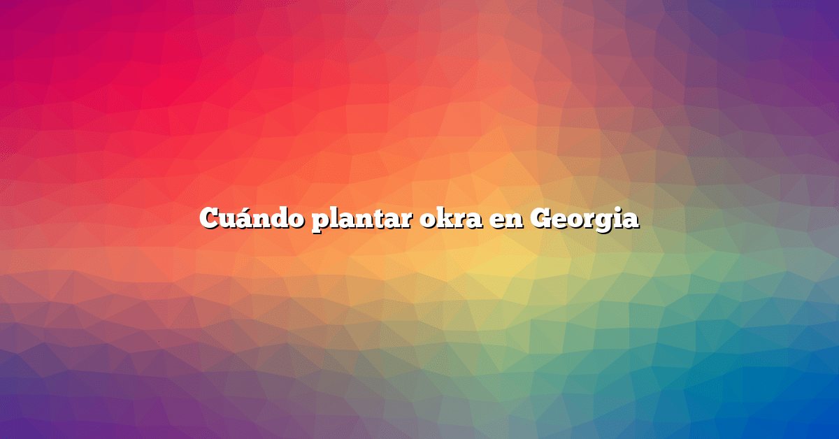 Cuándo plantar okra en Georgia