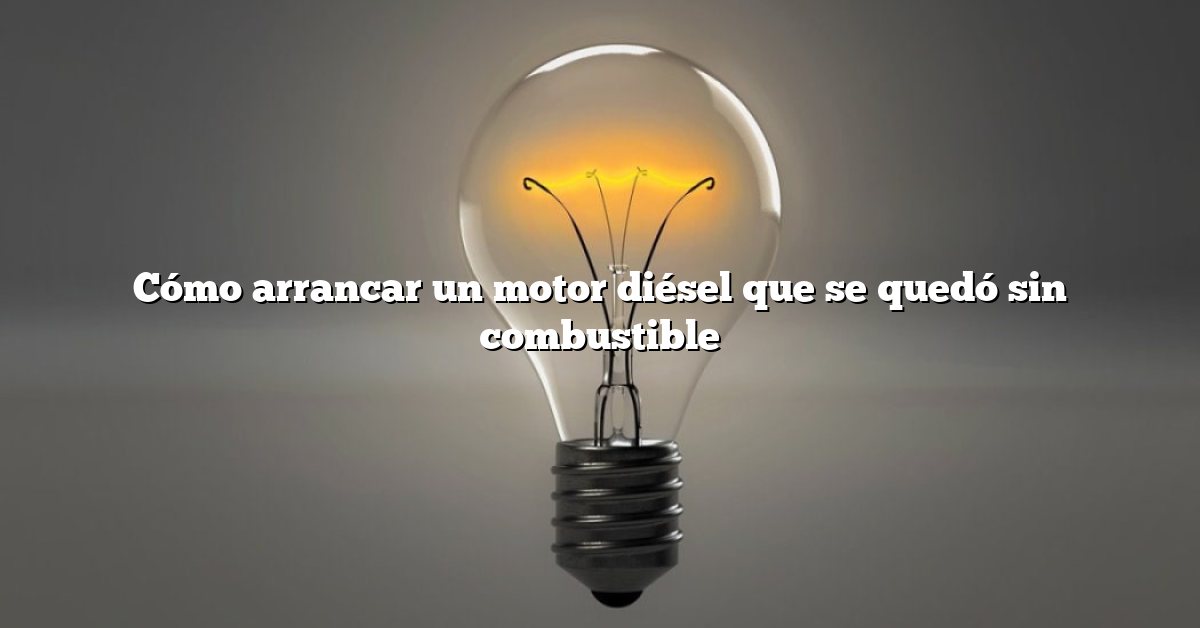 Cómo arrancar un motor diésel que se quedó sin combustible