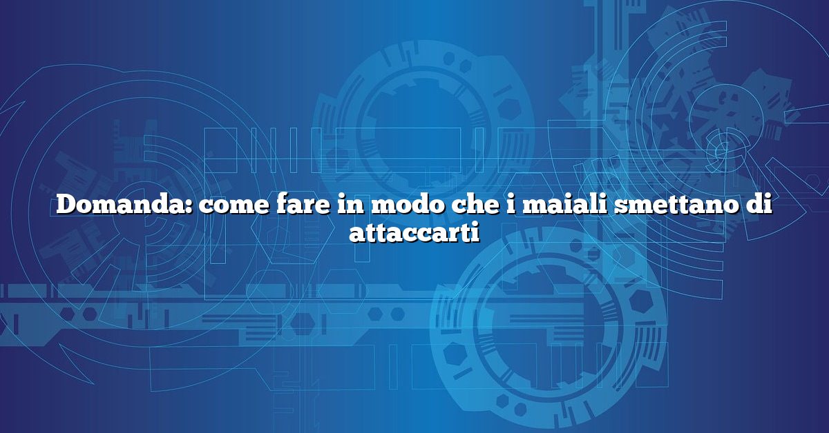 Domanda: come fare in modo che i maiali smettano di attaccarti