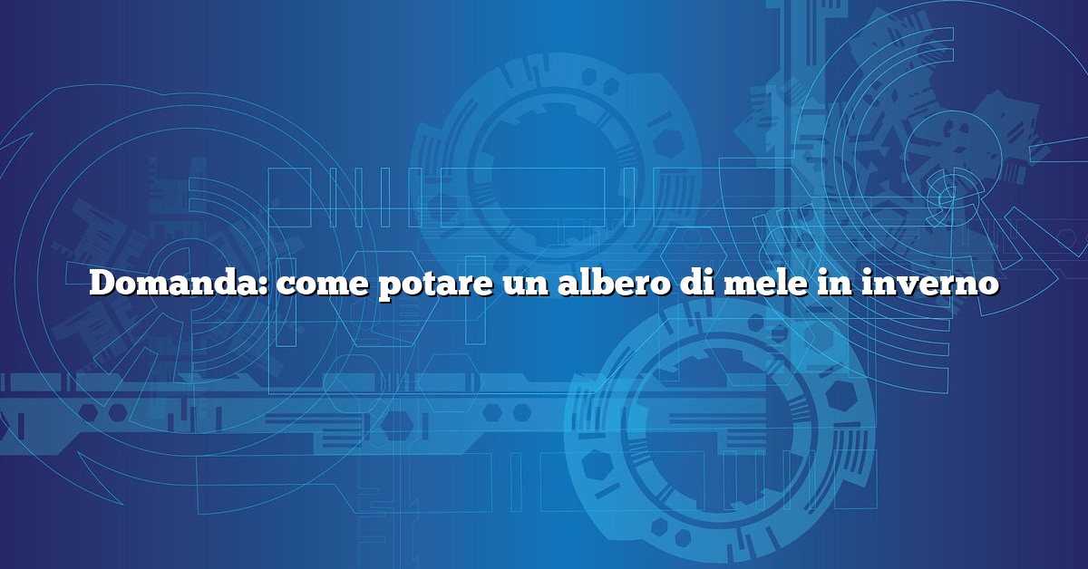Domanda: come potare un albero di mele in inverno