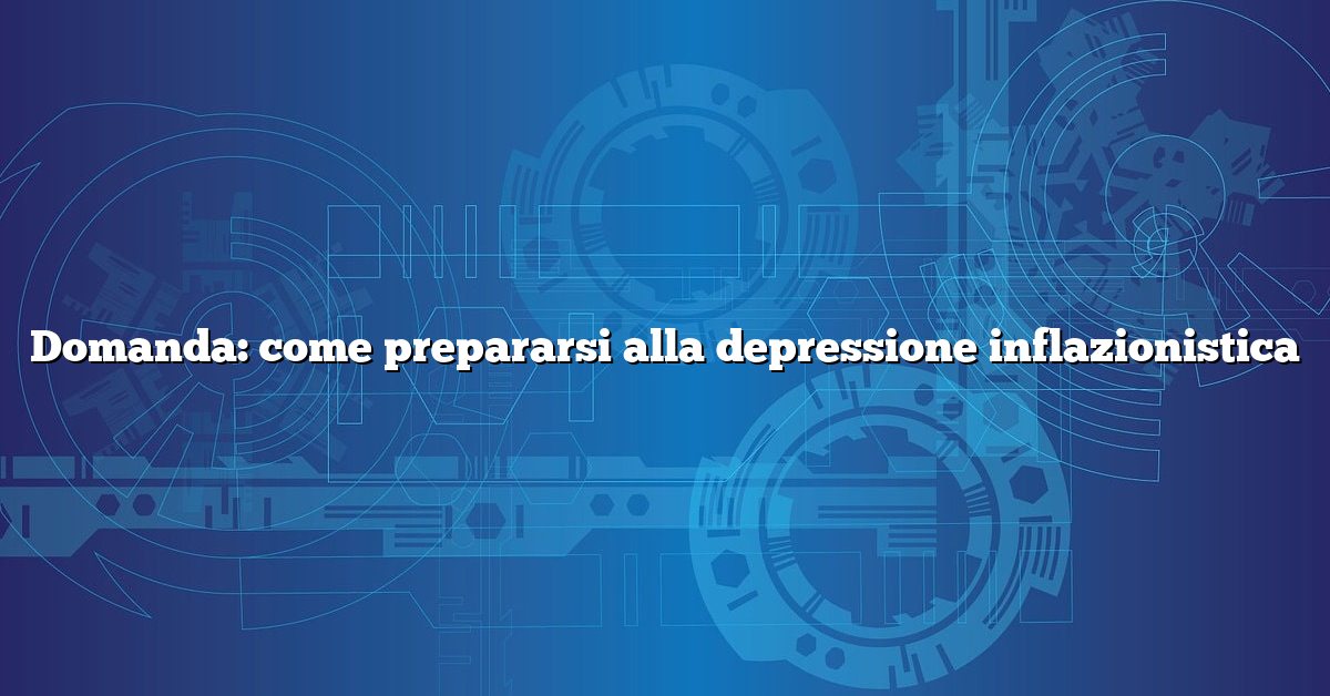 Domanda: come prepararsi alla depressione inflazionistica