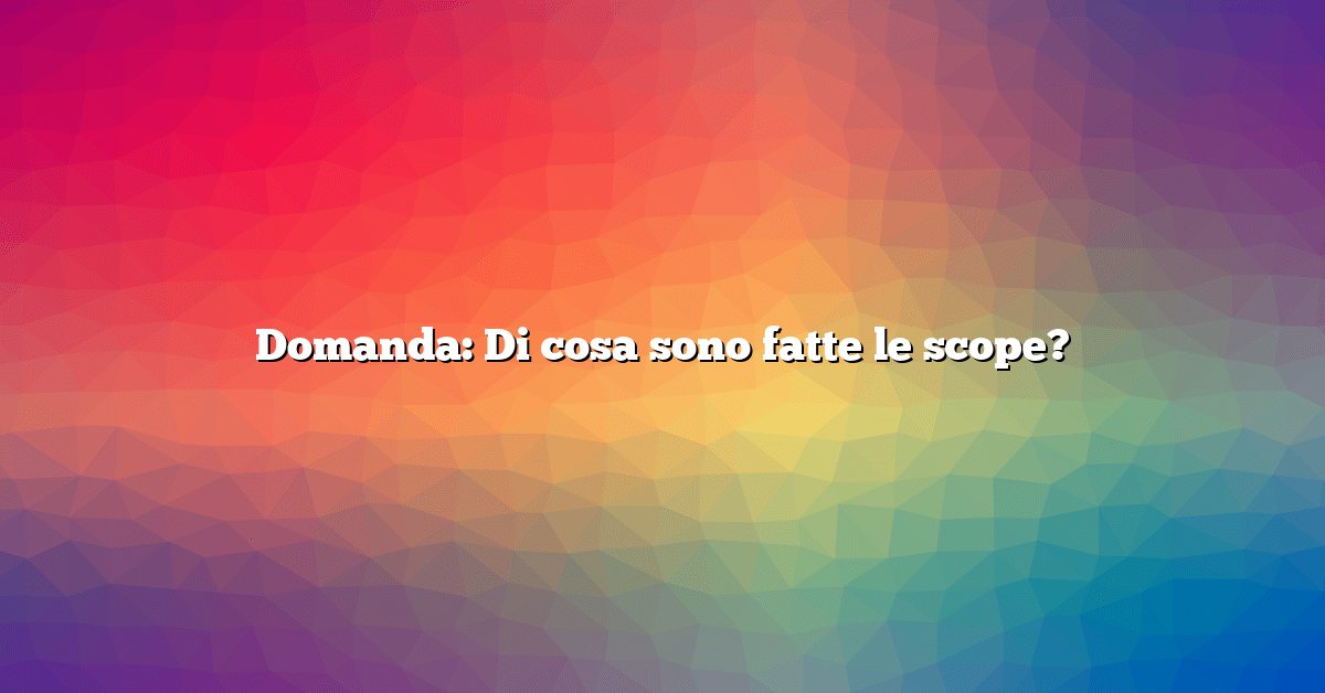 Domanda: Di cosa sono fatte le scope?