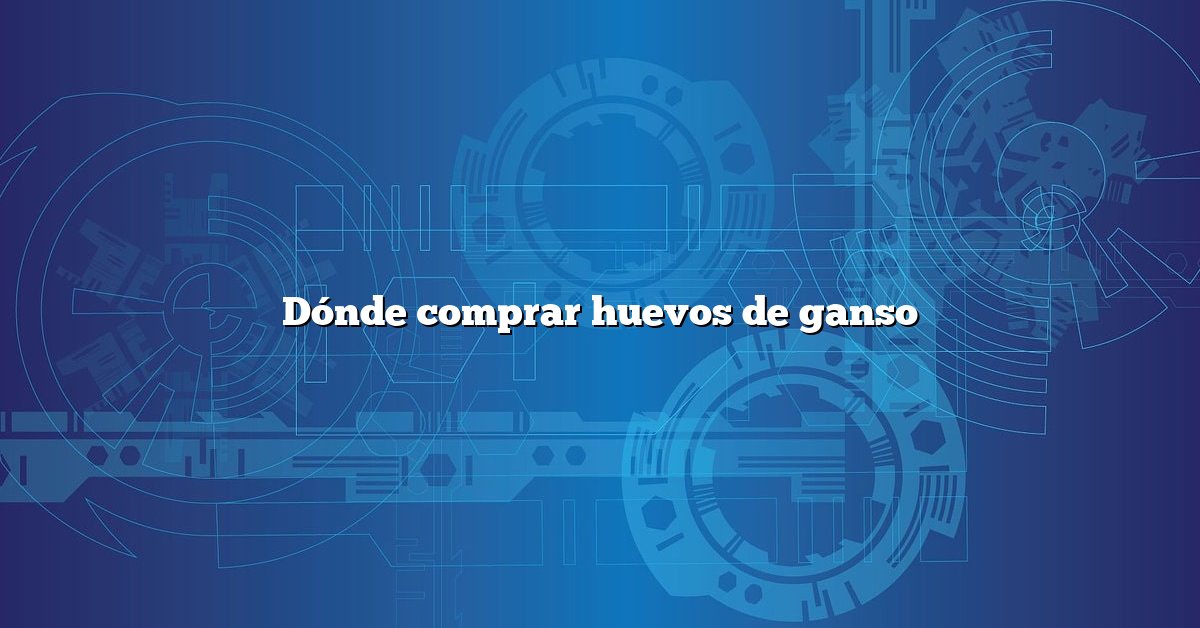 Dónde comprar huevos de ganso