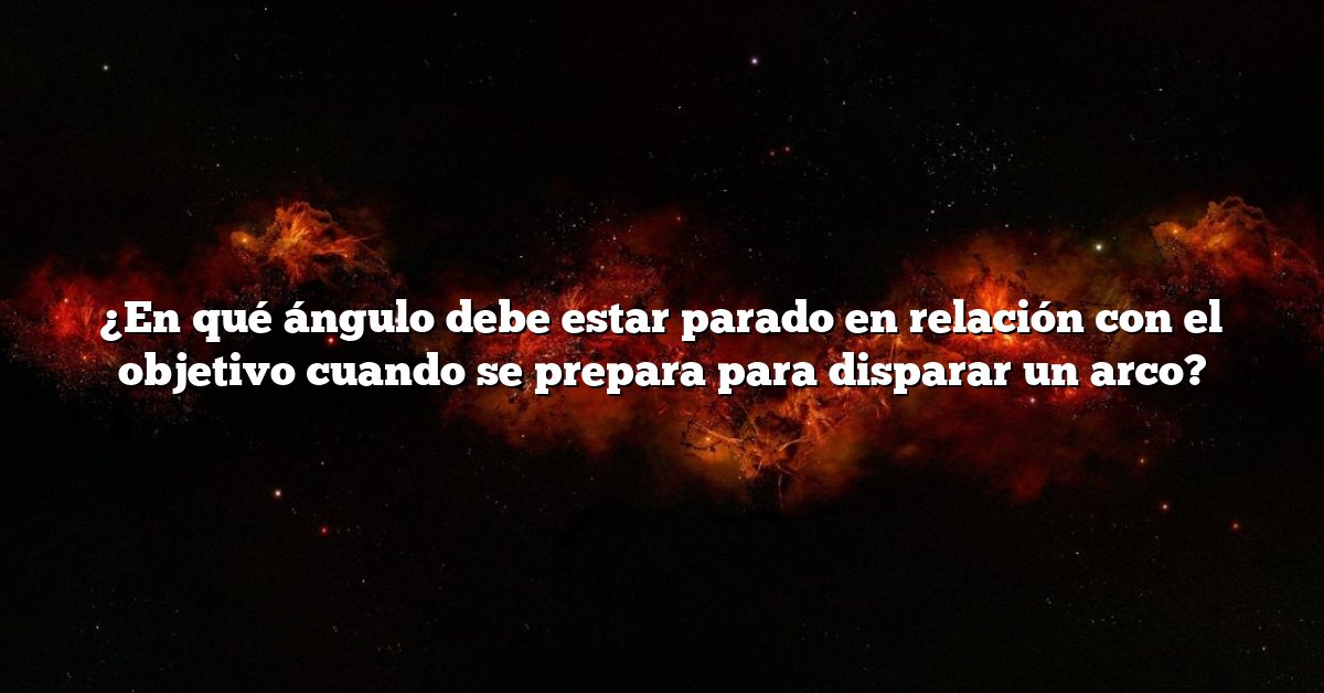 ¿En qué ángulo debe estar parado en relación con el objetivo cuando se prepara para disparar un arco?