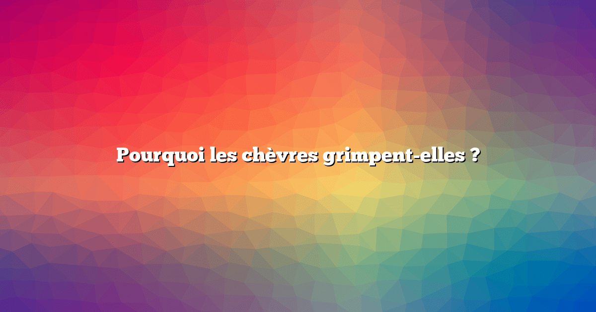 Pourquoi les chèvres grimpent-elles ?