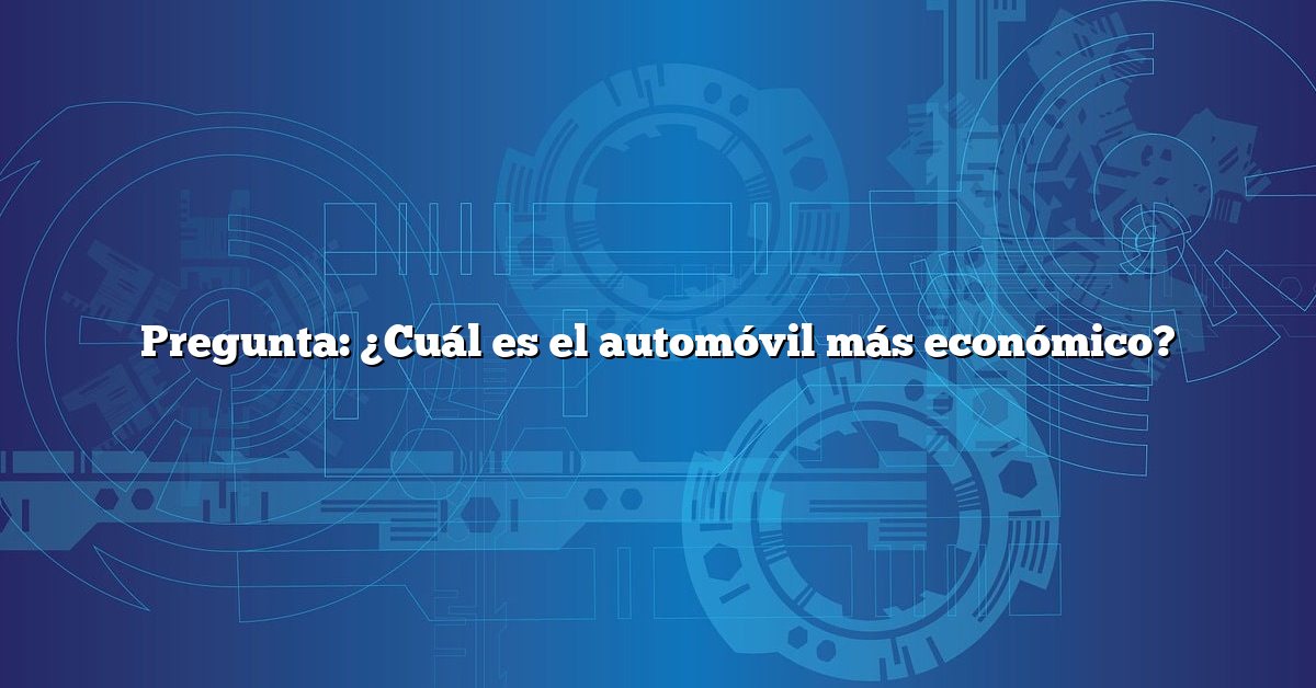 Pregunta: ¿Cuál es el automóvil más económico?
