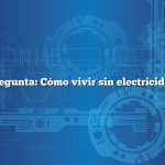 Pregunta: Cómo vivir sin electricidad
