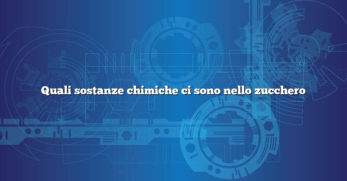 Quali sostanze chimiche ci sono nello zucchero