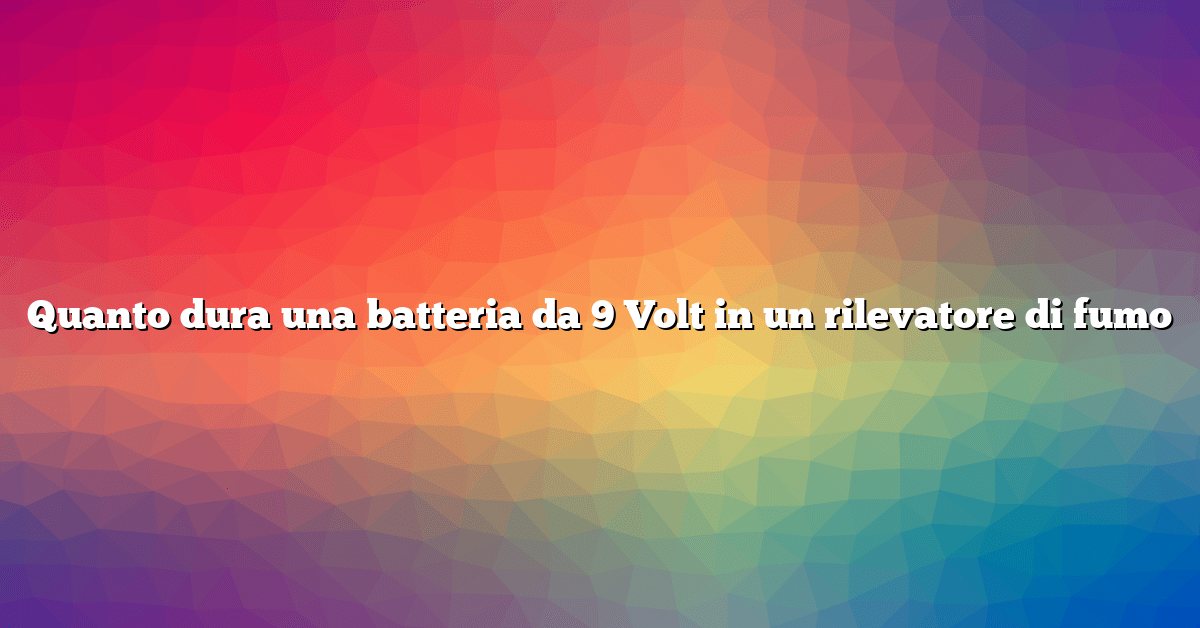 Quanto dura una batteria da 9 Volt in un rilevatore di fumo