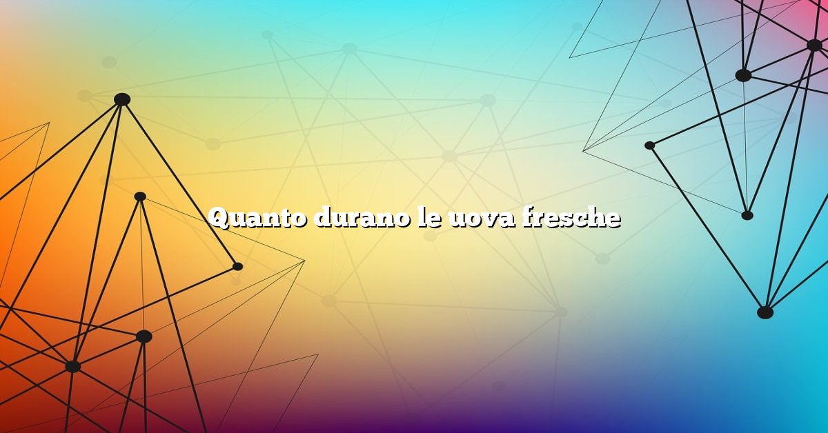Quanto durano le uova fresche