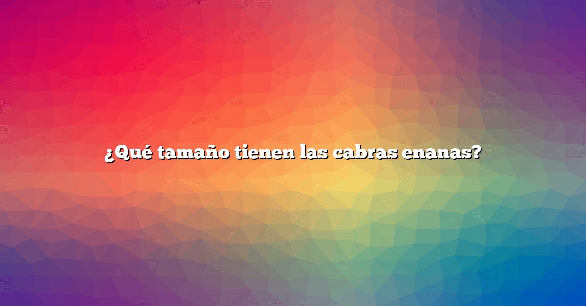 ¿Qué tamaño tienen las cabras enanas?