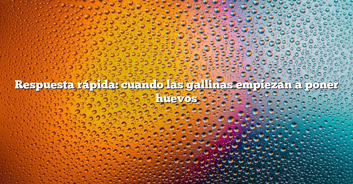 Respuesta rápida: cuando las gallinas empiezan a poner huevos