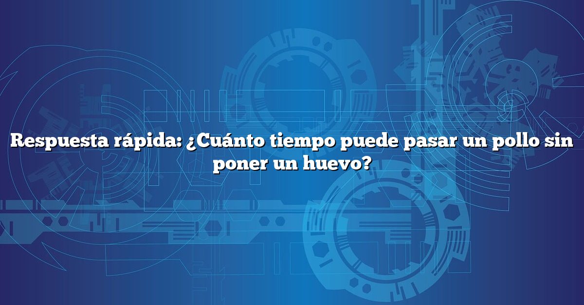Respuesta rápida: ¿Cuánto tiempo puede pasar un pollo sin poner un huevo?