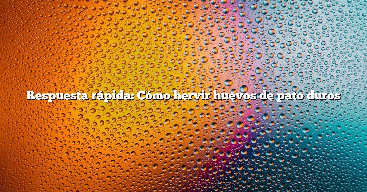 Respuesta rápida: Cómo hervir huevos de pato duros