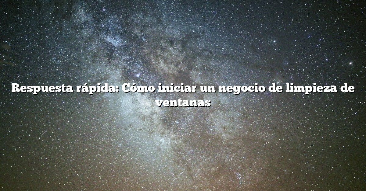 Respuesta rápida: Cómo iniciar un negocio de limpieza de ventanas