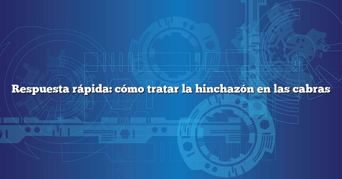 Respuesta rápida: cómo tratar la hinchazón en las cabras