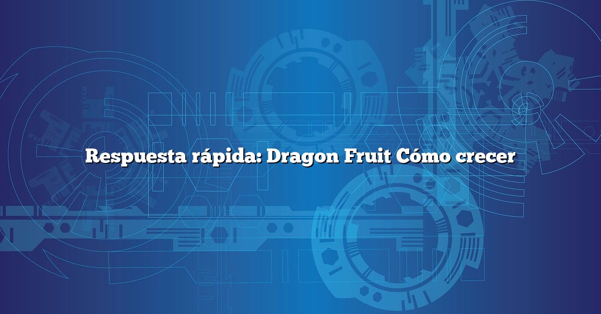 Respuesta rápida: Dragon Fruit Cómo crecer